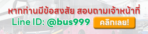 หากท่านมีข้อสงสัย สอบถามเจ้าหน้าที่ Line ID: @bus999